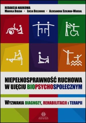 Niepełnosprawność ruchowa w ujęciu biopsychospołecznym Wyzwania diagnozy rehabilitacji i terapii