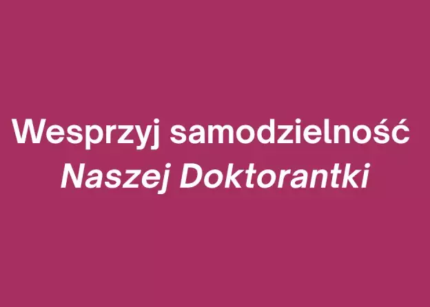 Wesprzyj samodzielność naszej doktorantki!